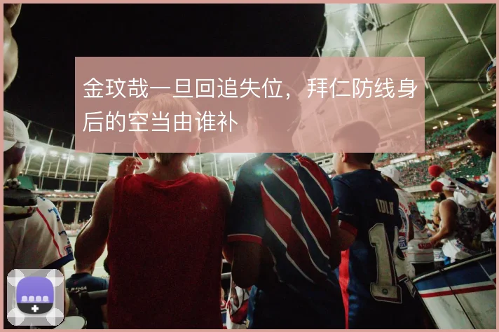 金玟哉一旦回追失位，拜仁防线身后的空当由谁补