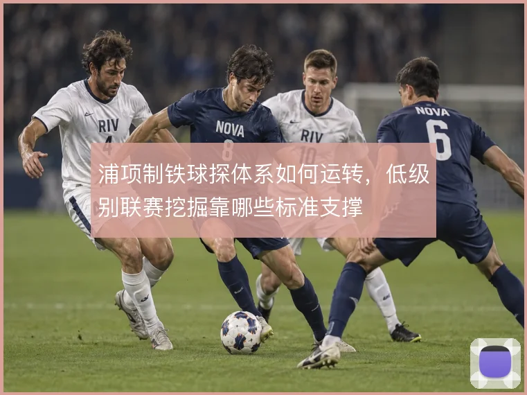 浦项制铁球探体系如何运转,低级别联赛挖掘靠哪些标准支撑