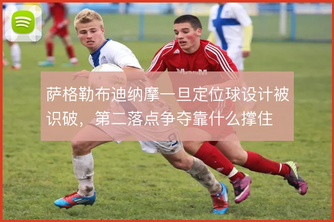 萨格勒布迪纳摩一旦定位球设计被识破，第二落点争夺靠什么撑住
