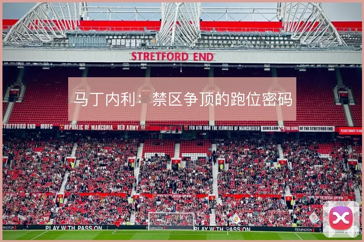 马丁内利：禁区争顶的跑位密码