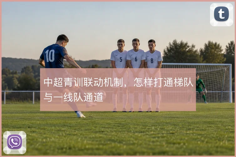 中超青训联动机制，怎样打通梯队与一线队通道