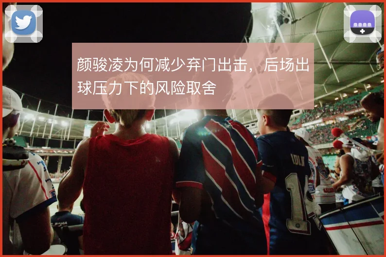 颜骏凌为何减少弃门出击,后场出球压力下的风险取舍