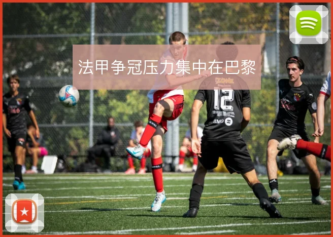 法甲争冠压力集中在巴黎