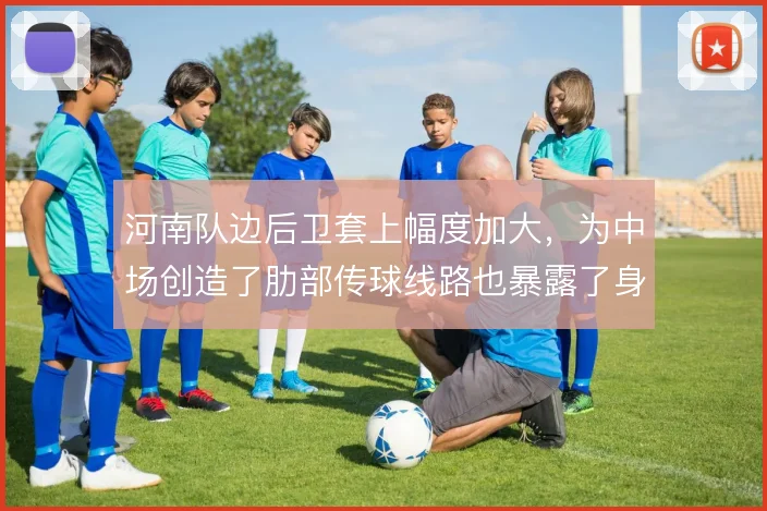 河南队边后卫套上幅度加大,为中场创造了肋部传球线路也暴露了身后空当