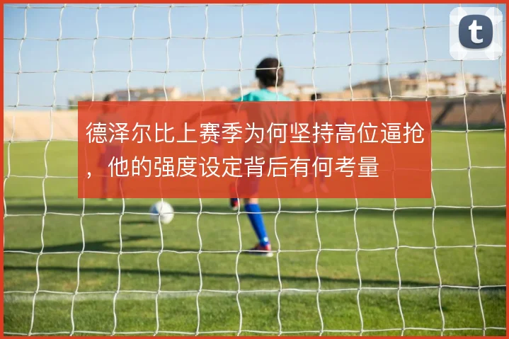 德泽尔比上赛季为何坚持高位逼抢，他的强度设定背后有何考量