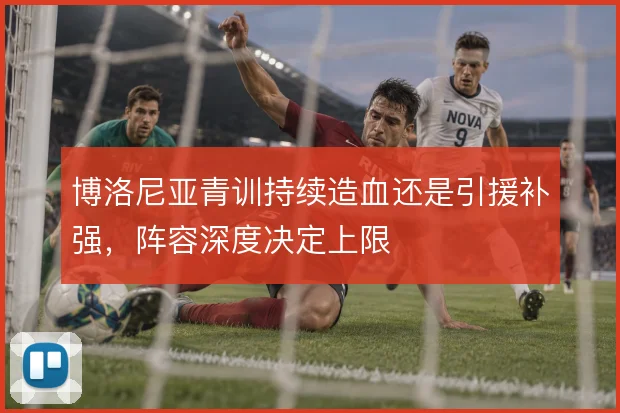 博洛尼亚青训持续造血还是引援补强，阵容深度决定上限