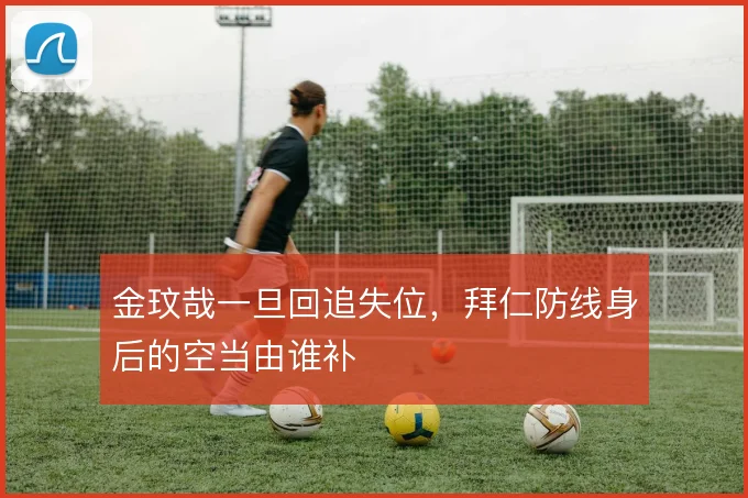 金玟哉一旦回追失位，拜仁防线身后的空当由谁补