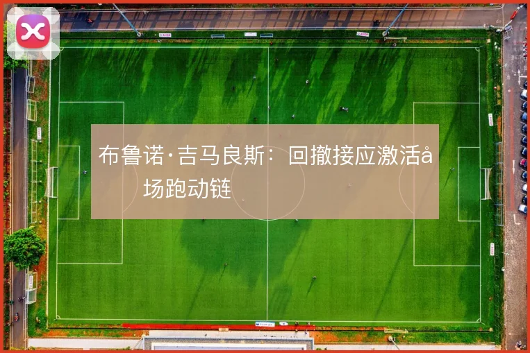 布鲁诺·吉马良斯：回撤接应激活前场跑动链