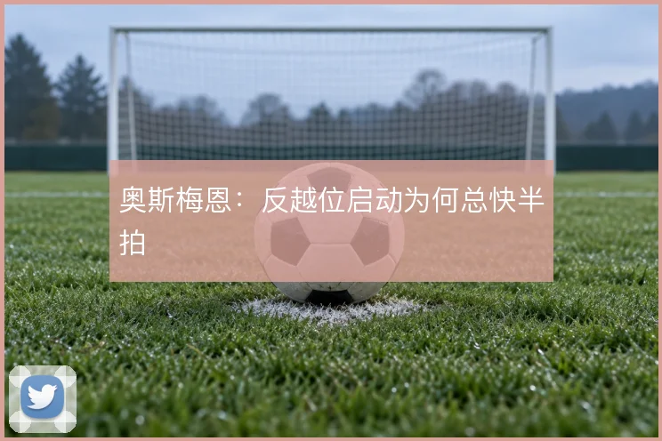 奥斯梅恩:反越位启动为何总快半拍