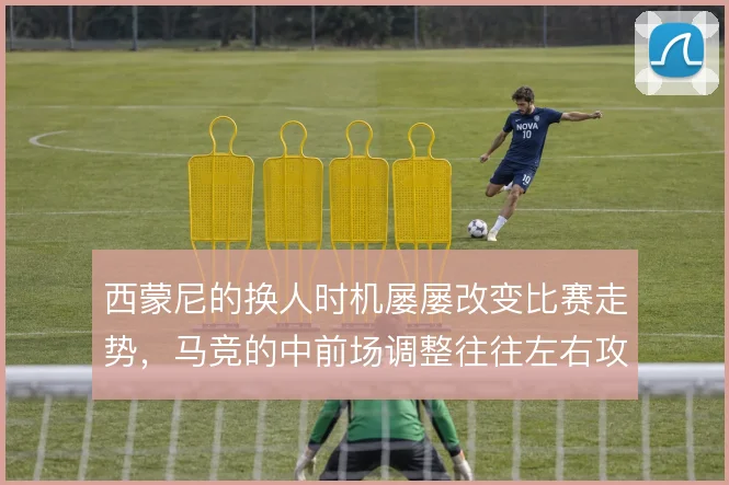 西蒙尼的换人时机屡屡改变比赛走势，马竞的中前场调整往往左右攻守平衡