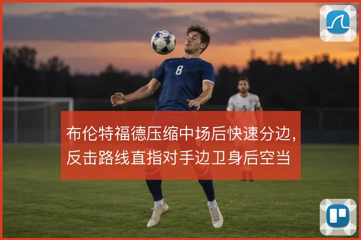 布伦特福德压缩中场后快速分边，反击路线直指对手边卫身后空当