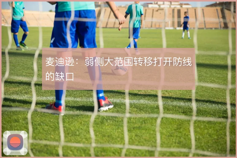 麦迪逊：弱侧大范围转移打开防线的缺口