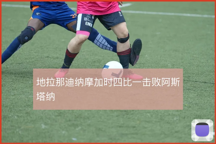 地拉那迪纳摩加时四比一击败阿斯塔纳