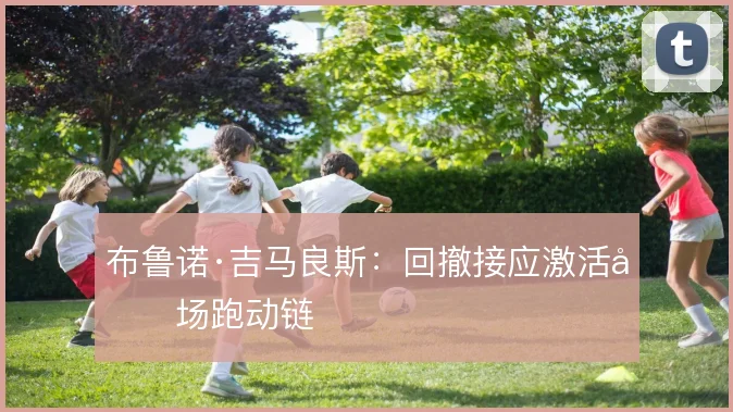 布鲁诺·吉马良斯：回撤接应激活前场跑动链