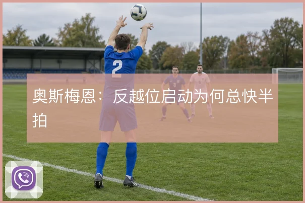 奥斯梅恩:反越位启动为何总快半拍