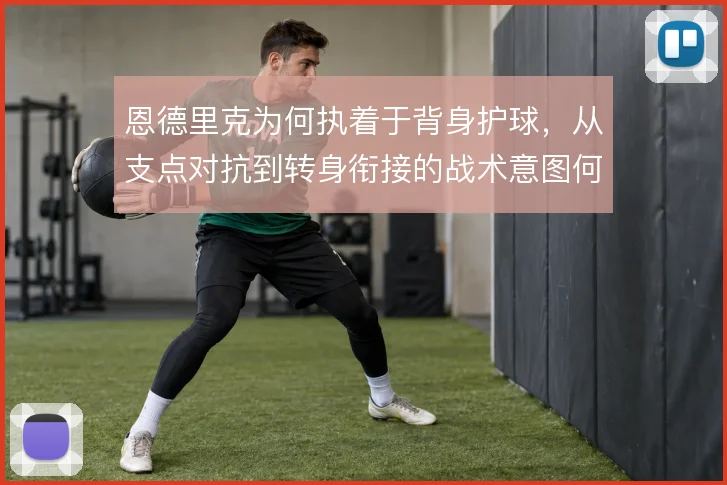 恩德里克为何执着于背身护球,从支点对抗到转身衔接的战术意图何在