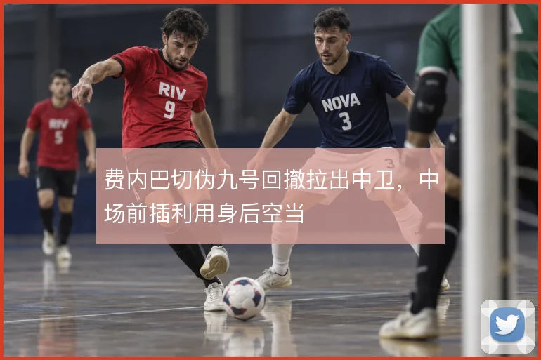 费内巴切伪九号回撤拉出中卫,中场前插利用身后空当
