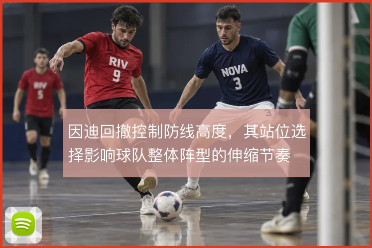 因迪回撤控制防线高度，其站位选择影响球队整体阵型的伸缩节奏