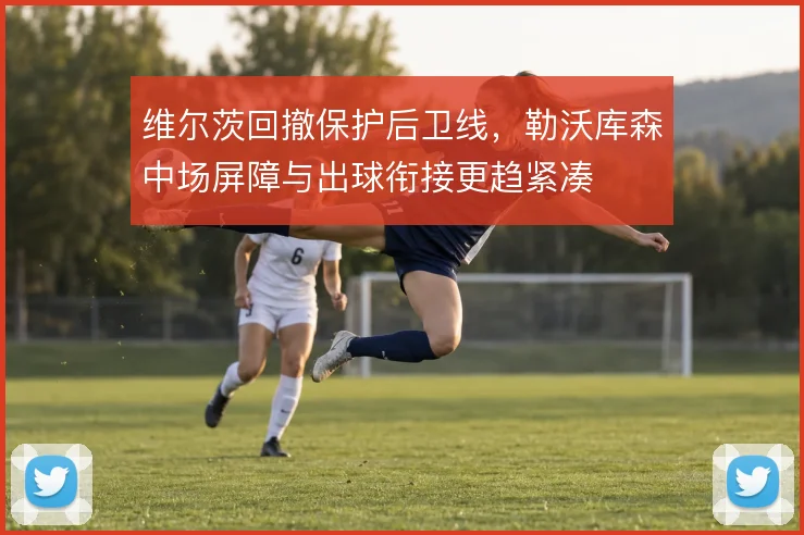 维尔茨回撤保护后卫线，勒沃库森中场屏障与出球衔接更趋紧凑
