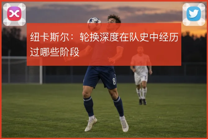纽卡斯尔:轮换深度在队史中经历过哪些阶段