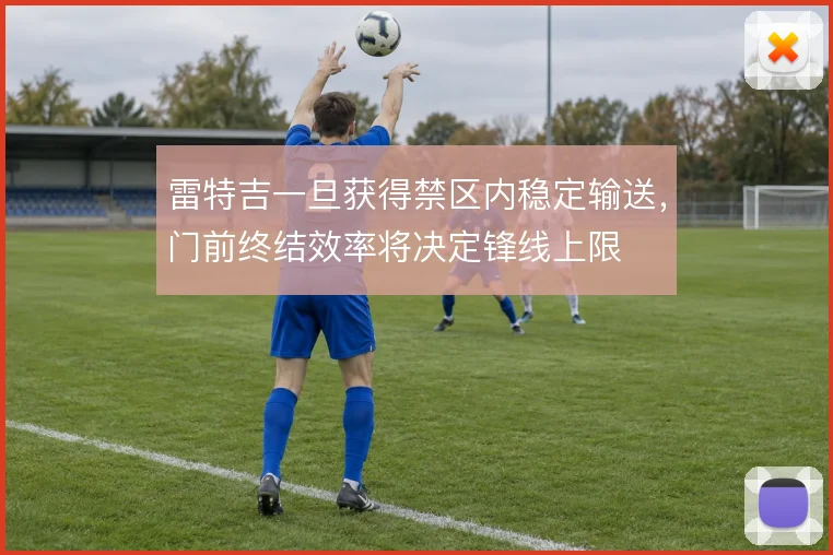雷特吉一旦获得禁区内稳定输送,门前终结效率将决定锋线上限