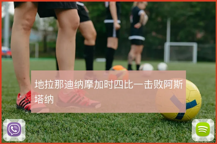地拉那迪纳摩加时四比一击败阿斯塔纳