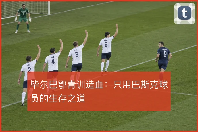 毕尔巴鄂青训造血:只用巴斯克球员的生存之道