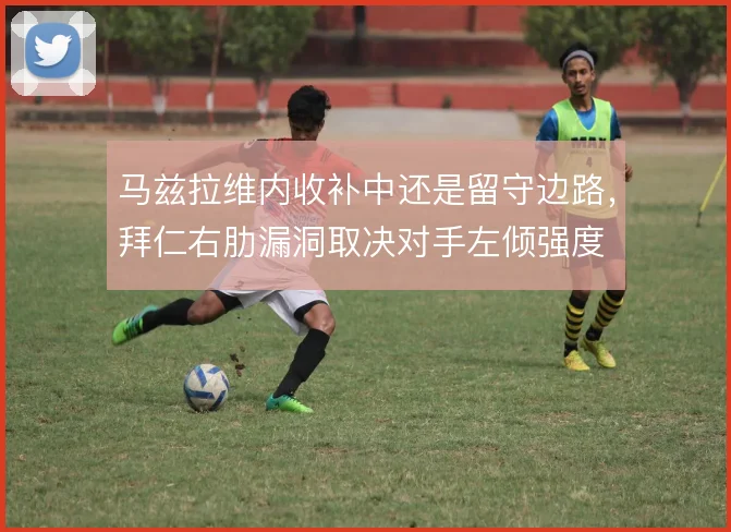 马兹拉维内收补中还是留守边路，拜仁右肋漏洞取决对手左倾强度