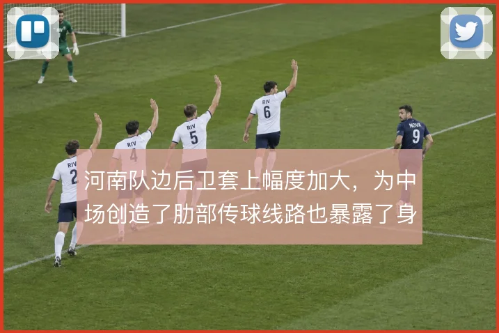 河南队边后卫套上幅度加大,为中场创造了肋部传球线路也暴露了身后空当