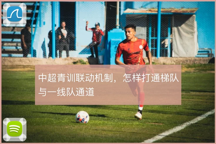 中超青训联动机制，怎样打通梯队与一线队通道