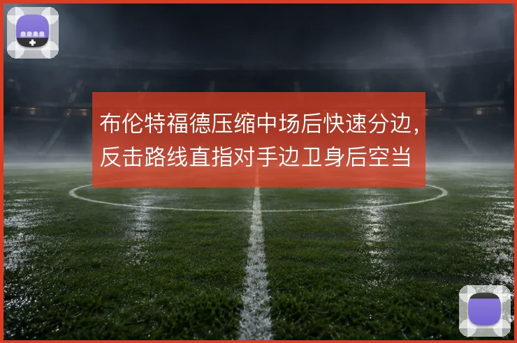 布伦特福德压缩中场后快速分边，反击路线直指对手边卫身后空当