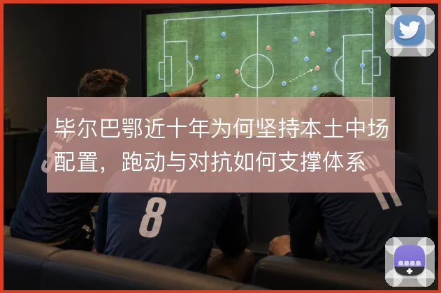 毕尔巴鄂近十年为何坚持本土中场配置，跑动与对抗如何支撑体系