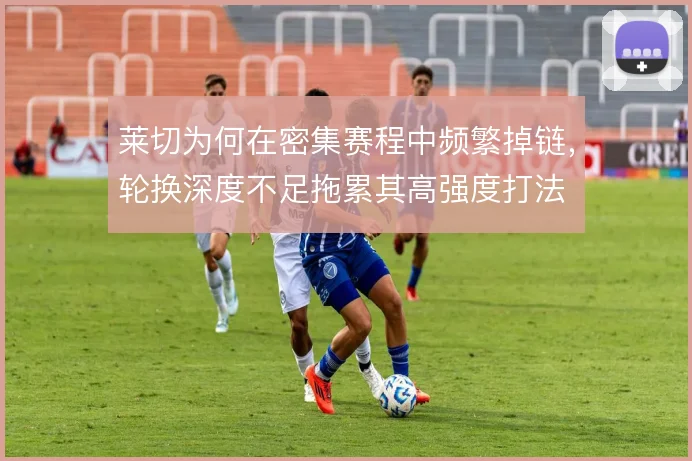 莱切为何在密集赛程中频繁掉链，轮换深度不足拖累其高强度打法
