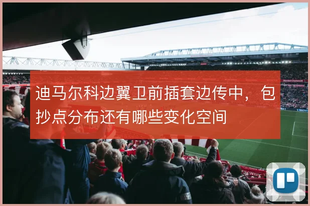 迪马尔科边翼卫前插套边传中，包抄点分布还有哪些变化空间