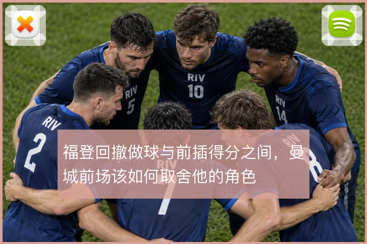 福登回撤做球与前插得分之间，曼城前场该如何取舍他的角色