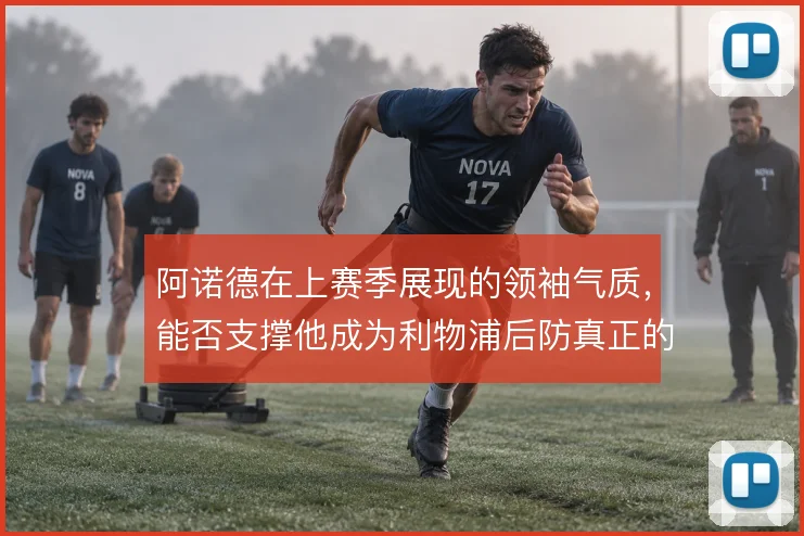 阿诺德在上赛季展现的领袖气质，能否支撑他成为利物浦后防真正的组织核心