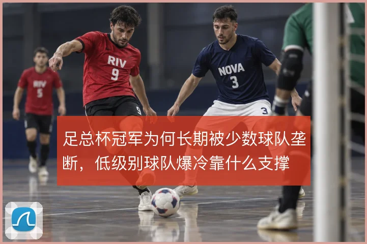 足总杯冠军为何长期被少数球队垄断，低级别球队爆冷靠什么支撑