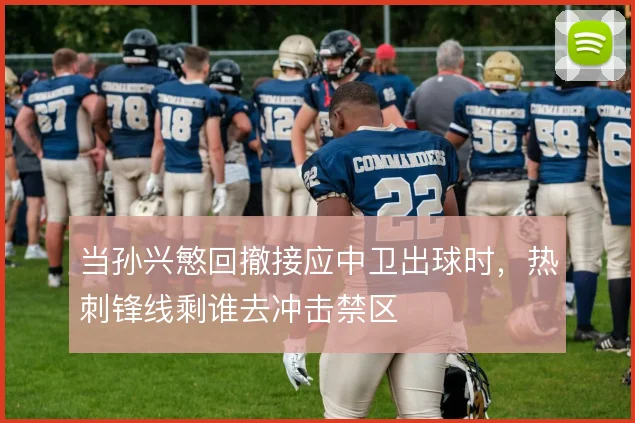 当孙兴慜回撤接应中卫出球时，热刺锋线剩谁去冲击禁区