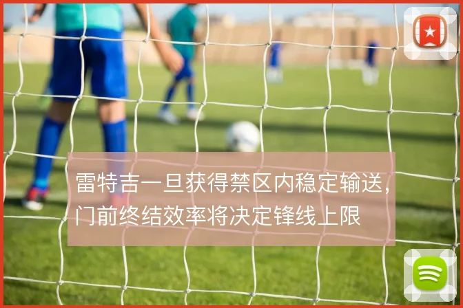 雷特吉一旦获得禁区内稳定输送,门前终结效率将决定锋线上限