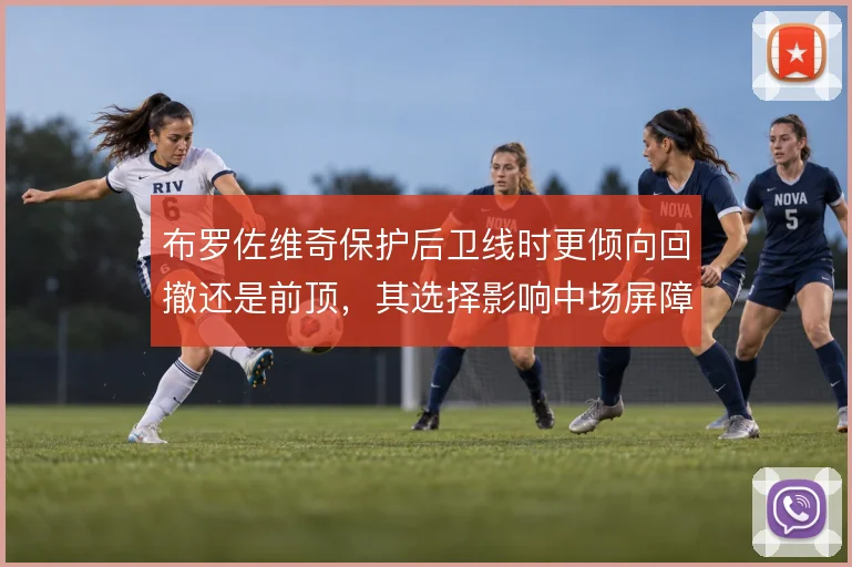 布罗佐维奇保护后卫线时更倾向回撤还是前顶，其选择影响中场屏障