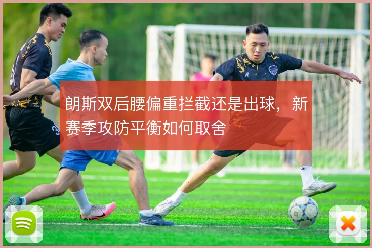 朗斯双后腰偏重拦截还是出球,新赛季攻防平衡如何取舍