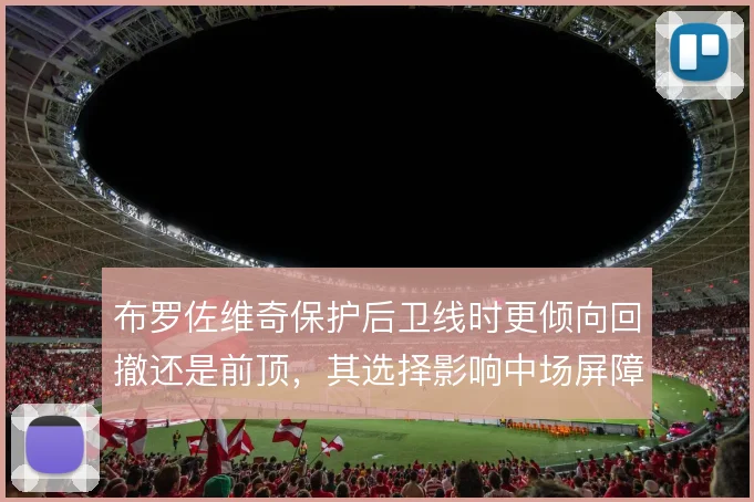布罗佐维奇保护后卫线时更倾向回撤还是前顶，其选择影响中场屏障