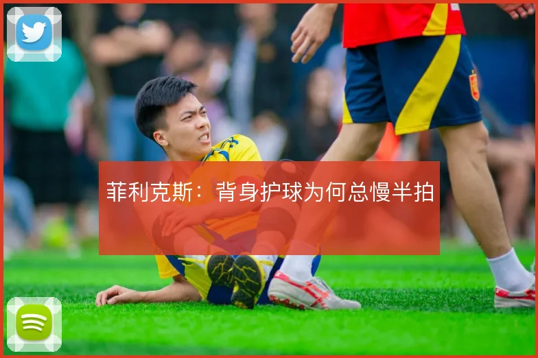 菲利克斯:背身护球为何总慢半拍