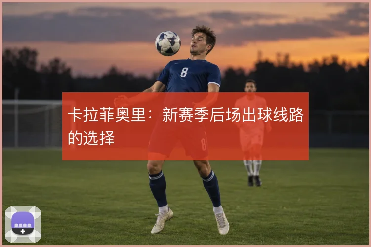 卡拉菲奥里：新赛季后场出球线路的选择