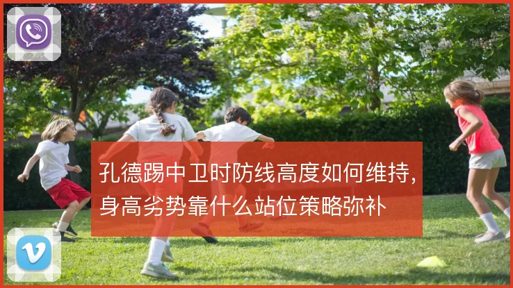 孔德踢中卫时防线高度如何维持，身高劣势靠什么站位策略弥补