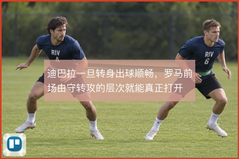 迪巴拉一旦转身出球顺畅，罗马前场由守转攻的层次就能真正打开