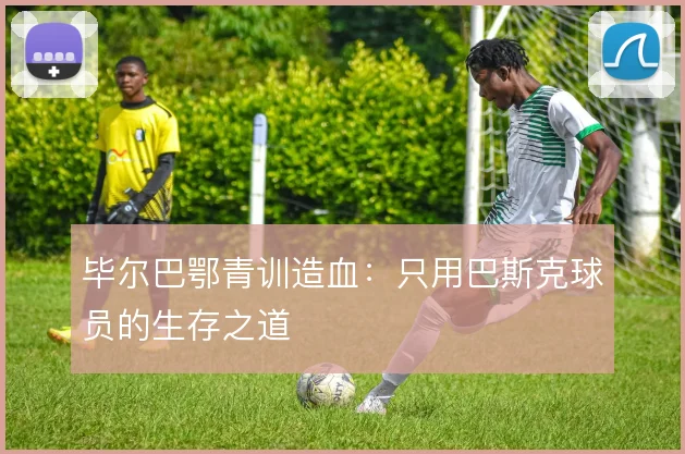 毕尔巴鄂青训造血:只用巴斯克球员的生存之道