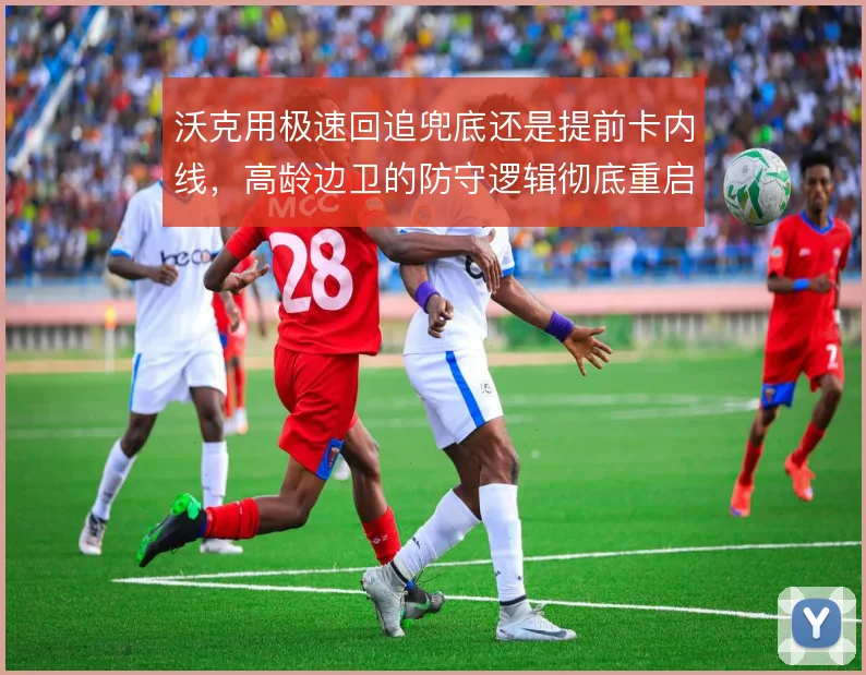 沃克用极速回追兜底还是提前卡内线，高龄边卫的防守逻辑彻底重启